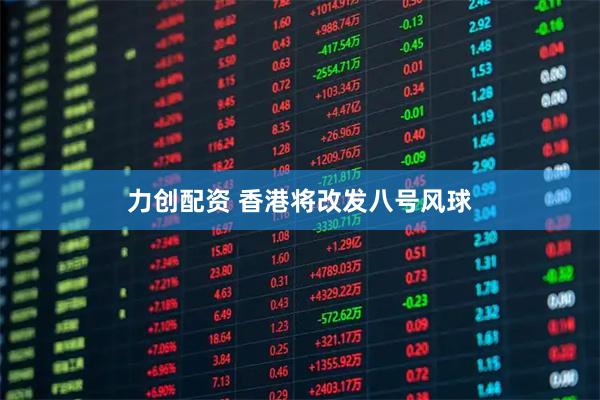 力创配资 香港将改发八号风球