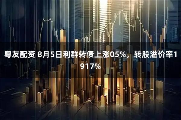 粤友配资 8月5日利群转债上涨05%,转股溢价率1917%