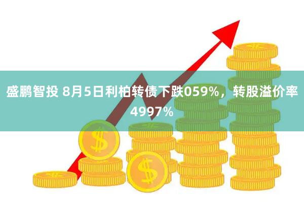 盛鹏智投 8月5日利柏转债下跌059%,转股溢价率4997%