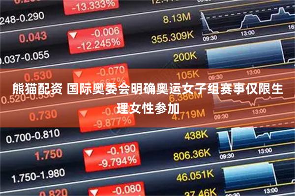 熊猫配资 国际奥委会明确奥运女子组赛事仅限生理女性参加