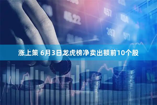 涨上策 6月3日龙虎榜净卖出额前10个股