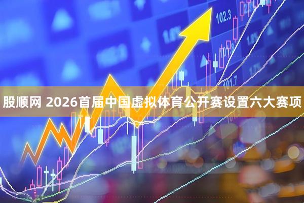 股顺网 2026首届中国虚拟体育公开赛设置六大赛项