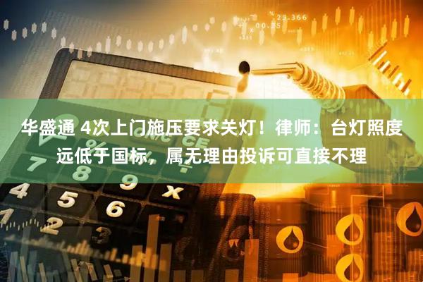 华盛通 4次上门施压要求关灯！律师：台灯照度远低于国标，属无理由投诉可直接不理