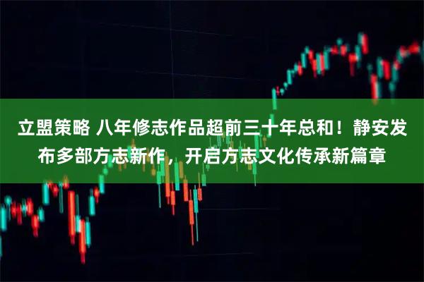 立盟策略 八年修志作品超前三十年总和！静安发布多部方志新作，开启方志文化传承新篇章
