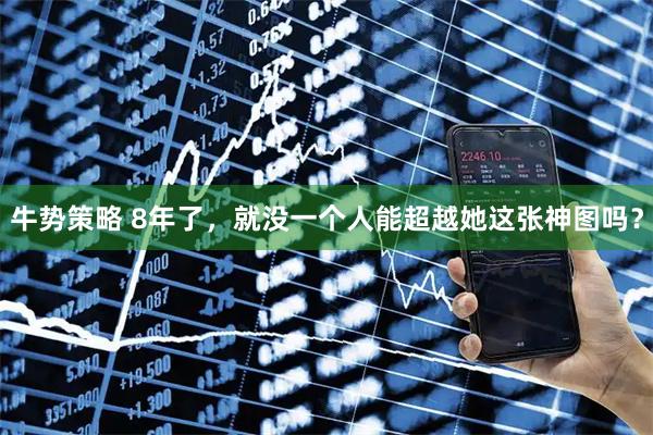 牛势策略 8年了，就没一个人能超越她这张神图吗？